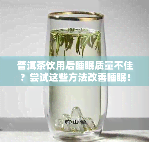 普洱茶饮用后睡眠质量不佳？尝试这些方法改善睡眠！