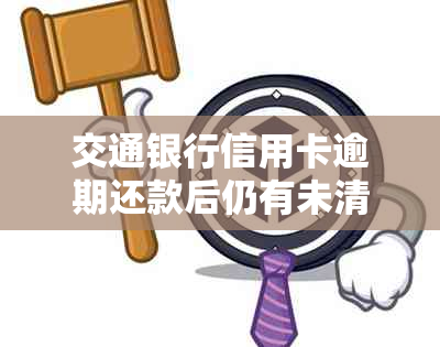 交通银行信用卡逾期还款后仍有未清零账单问题解决方法