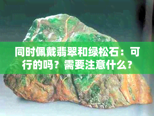 同时佩戴翡翠和绿松石：可行的吗？需要注意什么？