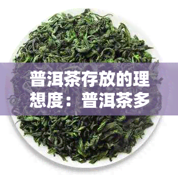 普洱茶存放的理想度：普洱茶多少度合适存放的实践