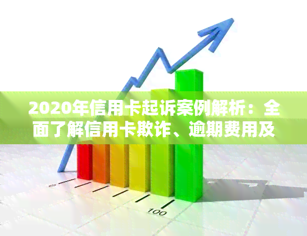 2020年信用卡起诉案例解析：全面了解信用卡欺诈、逾期费用及还款策略