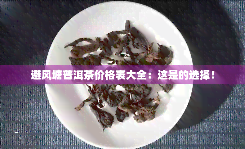 避风塘普洱茶价格表大全：这是的选择！