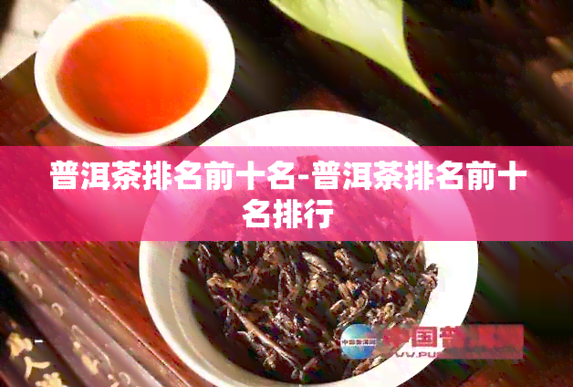 普洱茶排名前十名-普洱茶排名前十名排行