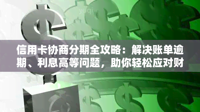 信用卡协商分期全攻略：解决账单逾期、利息高等问题，助你轻松应对财务困境