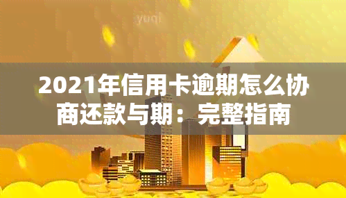 2021年信用卡逾期怎么协商还款与期：完整指南