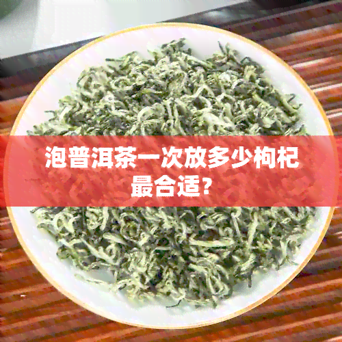 泡普洱茶一次放多少枸杞最合适？