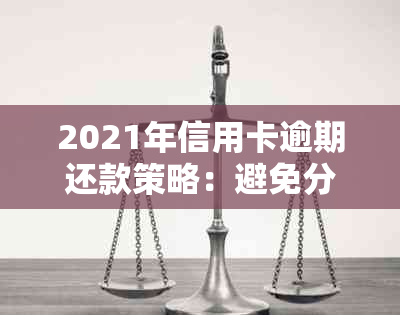 2021年信用卡逾期还款策略：避免分期与提升信用技巧