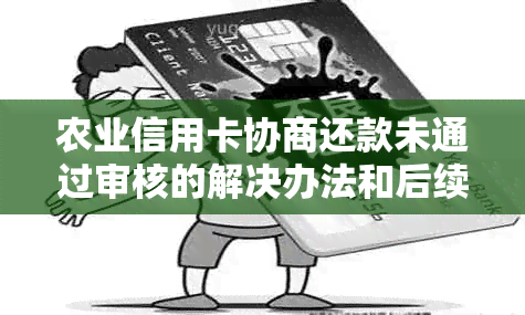 农业信用卡协商还款未通过审核的解决办法和后续可能性