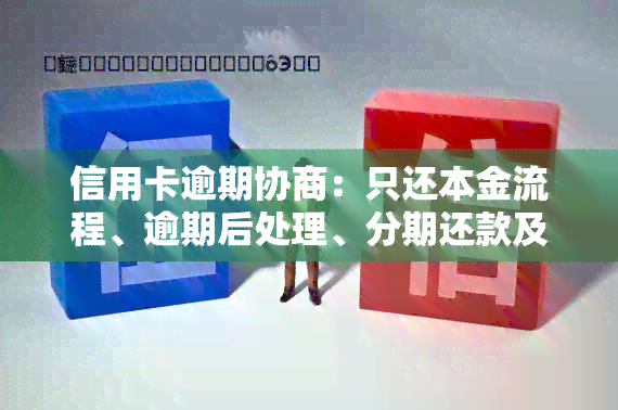 信用卡逾期协商：只还本金流程、逾期后处理、分期还款及恢复时间。