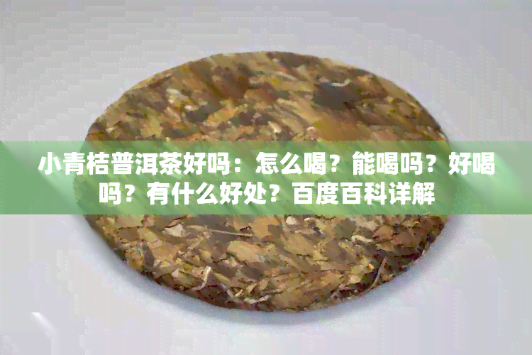 小青桔普洱茶好吗：怎么喝？能喝吗？好喝吗？有什么好处？百度百科详解