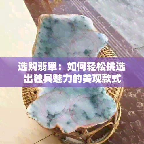 选购翡翠：如何轻松挑选出独具魅力的美观款式