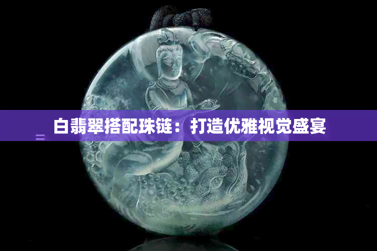 白翡翠搭配珠链：打造优雅视觉盛宴