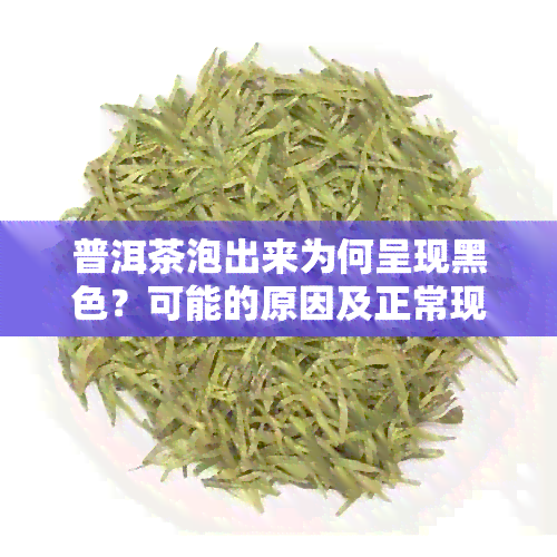 普洱茶泡出来为何呈现黑色？可能的原因及正常现象解析