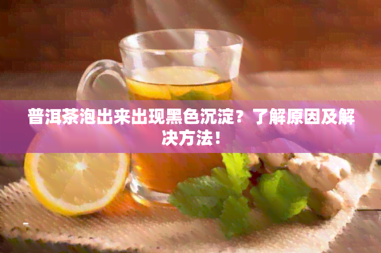 普洱茶泡出来出现黑色沉淀？了解原因及解决方法！