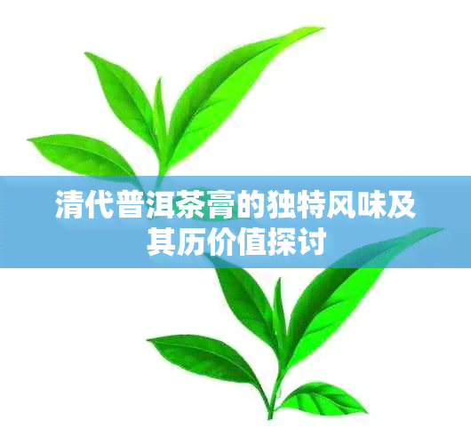 清代普洱茶膏的独特风味及其历价值探讨