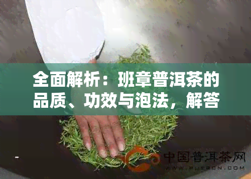 全面解析：班章普洱茶的品质、功效与泡法，解答您的所有疑问