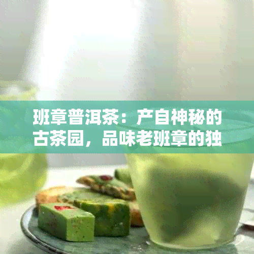 班章普洱茶：产自神秘的古茶园，品味老班章的独特魅力