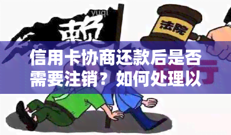 信用卡协商还款后是否需要注销？如何处理以及可能的影响