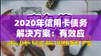 2020年信用卡债务解决方案：有效应对停息和挂账的申请技巧