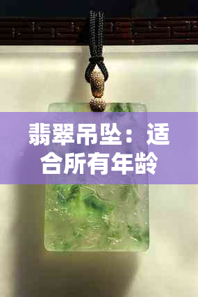 翡翠吊坠：适合所有年龄阶段的女性佩戴，展现独特魅力与平安寓意