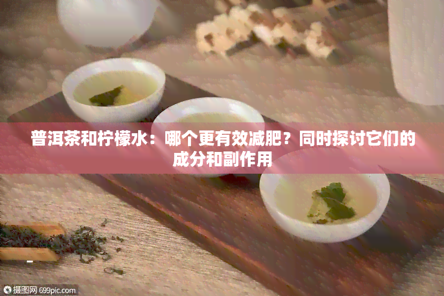 普洱茶和柠檬水：哪个更有效减肥？同时探讨它们的成分和副作用