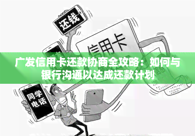 广发信用卡还款协商全攻略：如何与银行沟通以达成还款计划