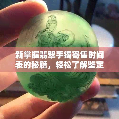 新掌握翡翠手镯寄售时间表的秘籍，轻松了解鉴定与价格