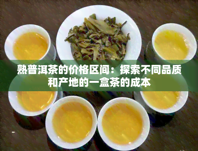 熟普洱茶的价格区间：探索不同品质和产地的一盒茶的成本