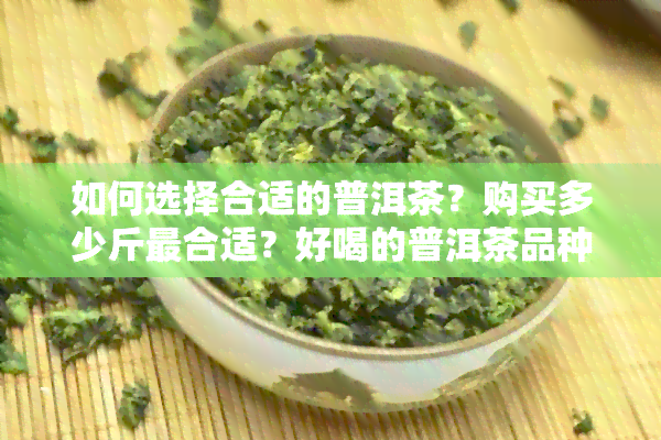 如何选择合适的普洱茶？购买多少斤最合适？好喝的普洱茶品种推荐及价格解析