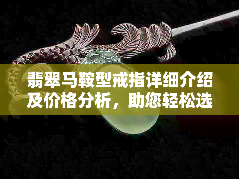 翡翠马鞍型戒指详细介绍及价格分析，助您轻松选购心仪款式！