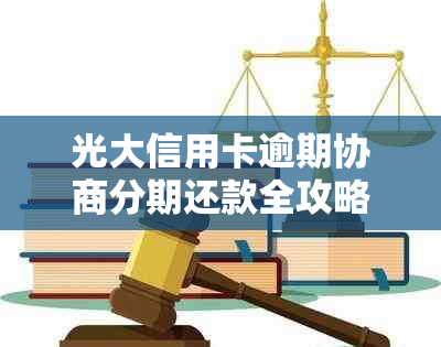 光大信用卡逾期协商分期还款全攻略：了解详细操作步骤和注意事项