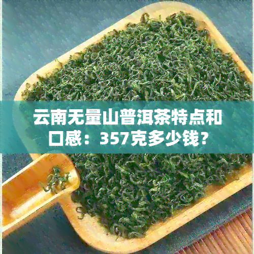 云南无量山普洱茶特点和口感：357克多少钱？