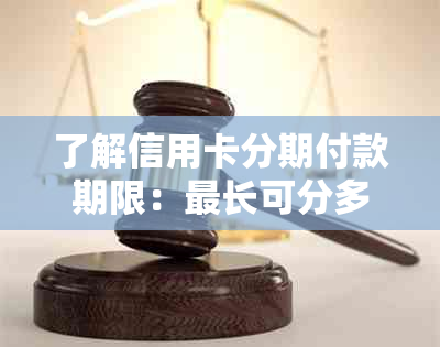 了解信用卡分期付款期限：最长可分多少年？如何与银行协商更长的还款期？