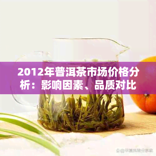 2012年普洱茶市场价格分析：影响因素、品质对比及投资建议