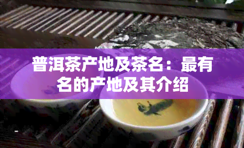 普洱茶产地及茶名：最有名的产地及其介绍