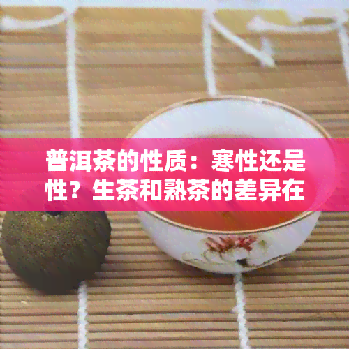 普洱茶的性质：寒性还是性？生茶和熟茶的差异在哪里？