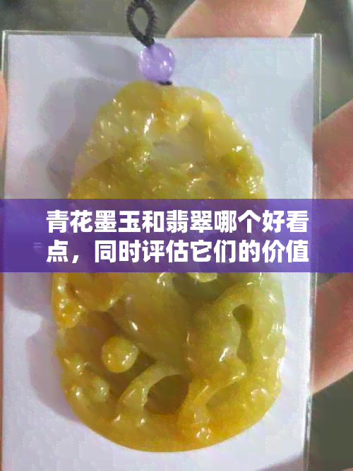 青花墨玉和翡翠哪个好看点，同时评估它们的价值