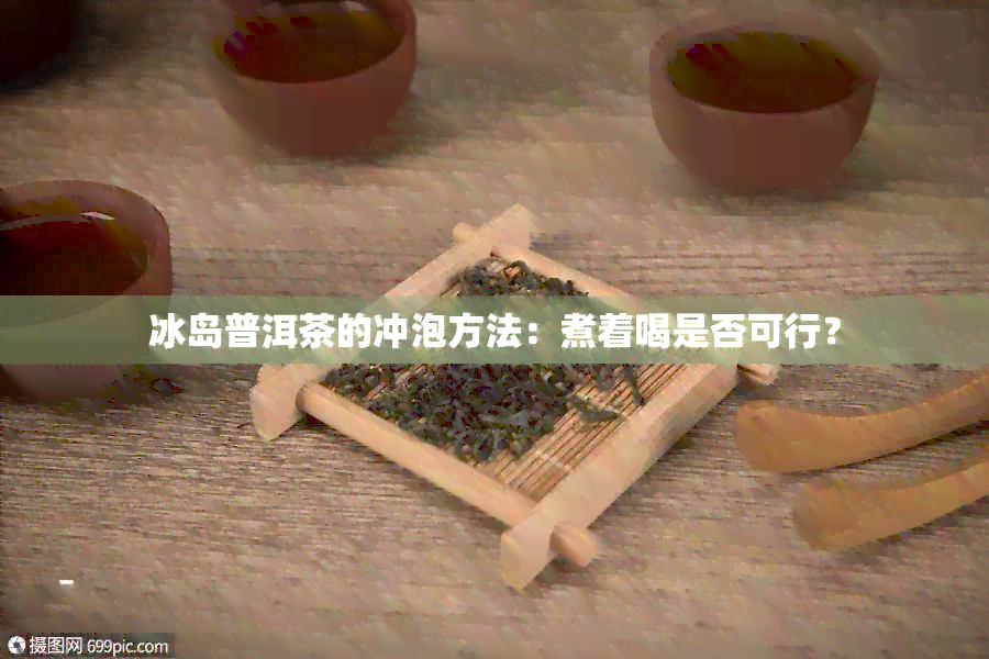 冰岛普洱茶的冲泡方法：煮着喝是否可行？