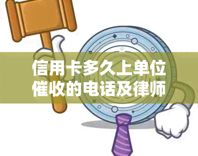 信用卡多久上单位的电话及律师函？欠款多久会被及收到账单？