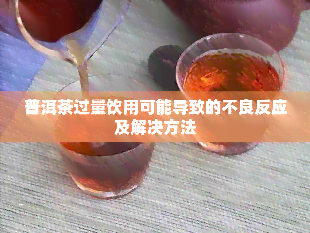 普洱茶过量饮用可能导致的不良反应及解决方法