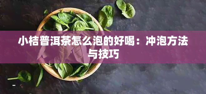 小桔普洱茶怎么泡的好喝：冲泡方法与技巧