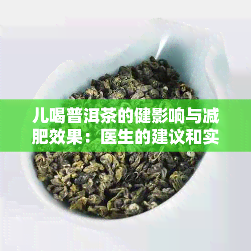 儿喝普洱茶的健影响与减肥效果：医生的建议和实际案例分析