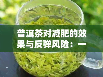 普洱茶对减肥的效果与反弹风险：一个全面的探讨