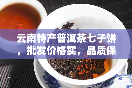 云南特产普洱茶七子饼，批发价格实，品质保证，怎么样？