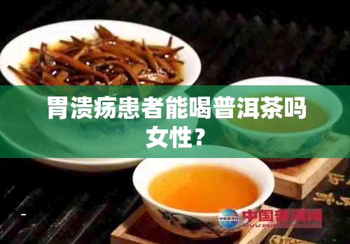 胃溃疡患者能喝普洱茶吗女性？