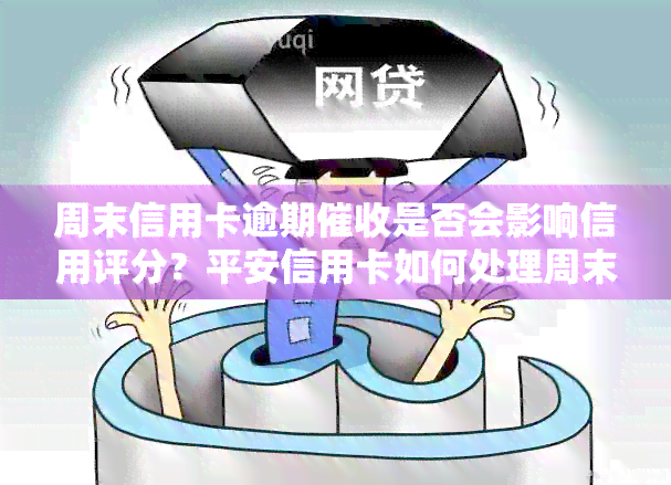 周末信用卡逾期是否会影响信用评分？平安信用卡如何处理周末逾期问题？