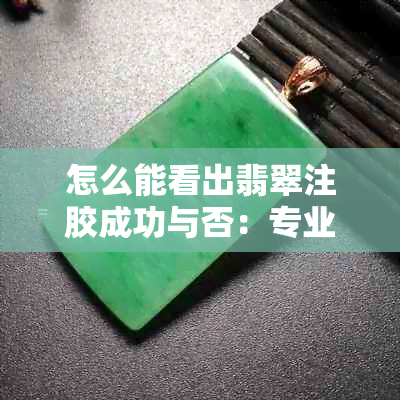 怎么能看出翡翠注胶成功与否：专业技巧与识别方法