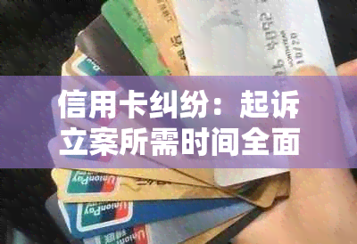 信用卡纠纷：起诉立案所需时间全面解析，从申请到正式立案一应俱全！