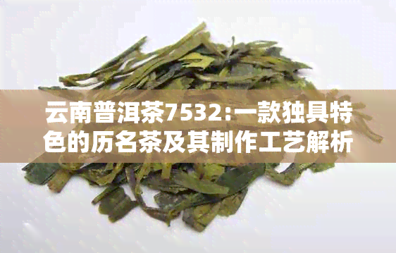 云南普洱茶7532:一款独具特色的历名茶及其制作工艺解析