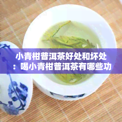 小青柑普洱茶好处和坏处：喝小青柑普洱茶有哪些功效，哪些人不能喝？